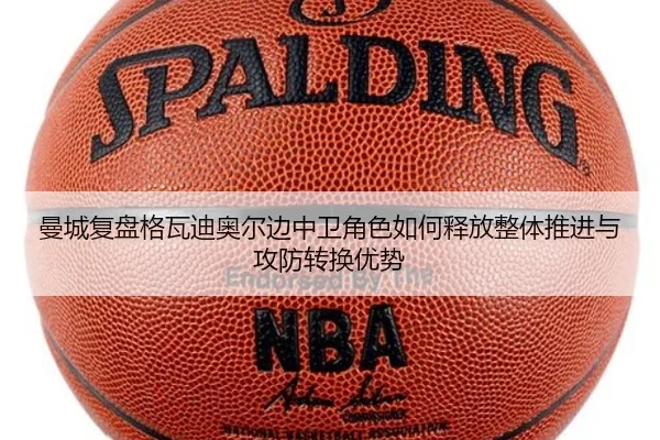 曼城复盘格瓦迪奥尔边中卫角色如何释放整体推进与攻防转换优势