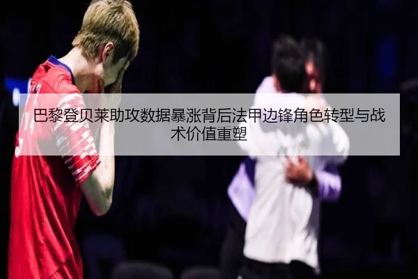 巴黎登贝莱助攻数据暴涨背后法甲边锋角色转型与战术价值重塑