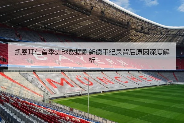 凯恩拜仁首季进球数据刷新德甲纪录背后原因深度解析